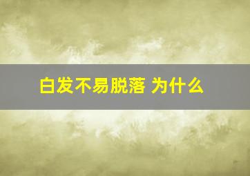 白发不易脱落 为什么